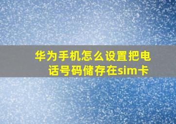 华为手机怎么设置把电话号码储存在sim卡