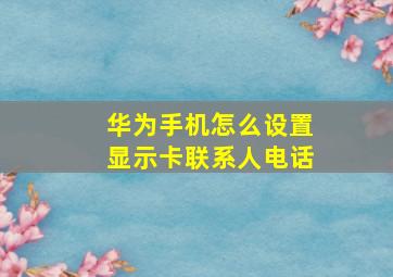 华为手机怎么设置显示卡联系人电话