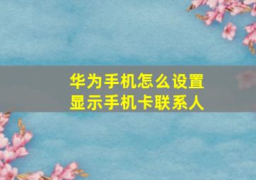 华为手机怎么设置显示手机卡联系人