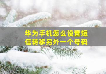 华为手机怎么设置短信转移另外一个号码