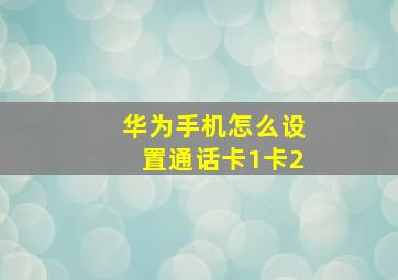 华为手机怎么设置通话卡1卡2