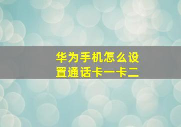 华为手机怎么设置通话卡一卡二