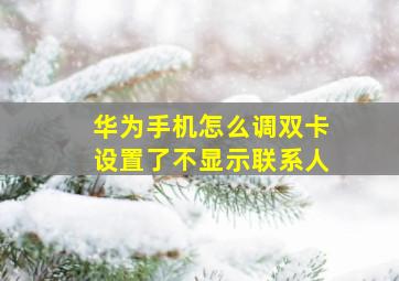 华为手机怎么调双卡设置了不显示联系人