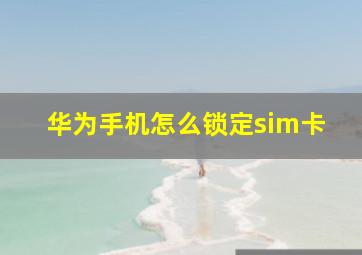 华为手机怎么锁定sim卡