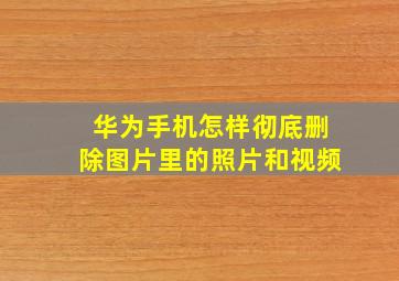 华为手机怎样彻底删除图片里的照片和视频