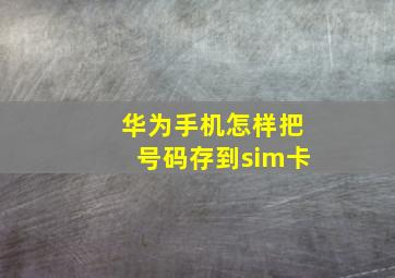 华为手机怎样把号码存到sim卡