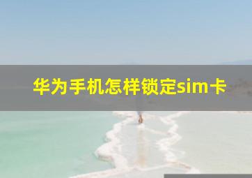 华为手机怎样锁定sim卡