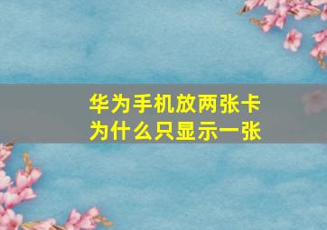 华为手机放两张卡为什么只显示一张