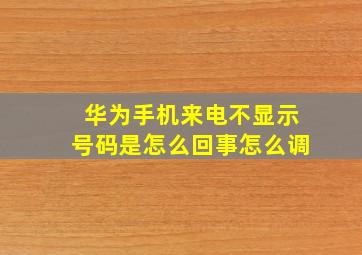 华为手机来电不显示号码是怎么回事怎么调