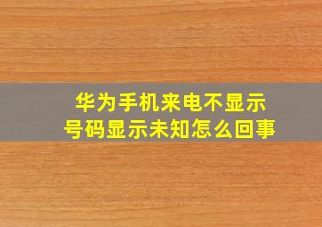 华为手机来电不显示号码显示未知怎么回事