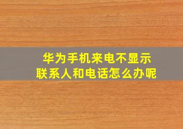 华为手机来电不显示联系人和电话怎么办呢