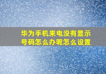 华为手机来电没有显示号码怎么办呢怎么设置