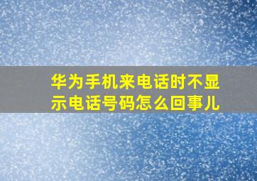 华为手机来电话时不显示电话号码怎么回事儿