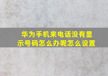 华为手机来电话没有显示号码怎么办呢怎么设置