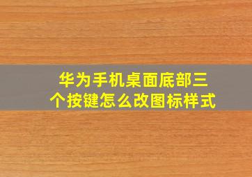 华为手机桌面底部三个按键怎么改图标样式