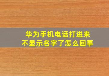 华为手机电话打进来不显示名字了怎么回事