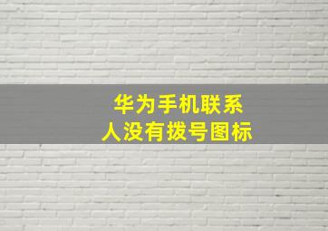 华为手机联系人没有拨号图标