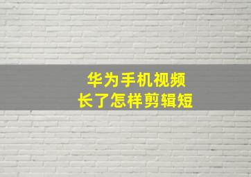 华为手机视频长了怎样剪辑短