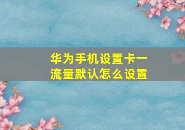 华为手机设置卡一流量默认怎么设置