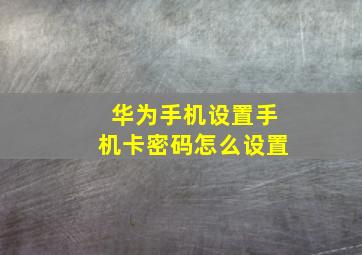 华为手机设置手机卡密码怎么设置