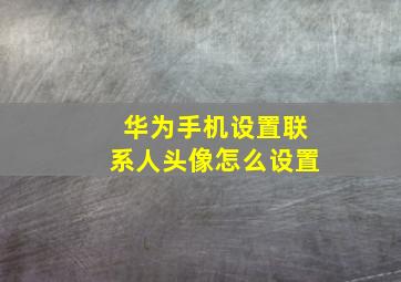 华为手机设置联系人头像怎么设置