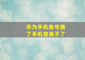 华为手机账号换了手机登录不了