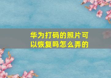 华为打码的照片可以恢复吗怎么弄的