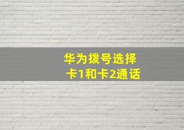 华为拨号选择卡1和卡2通话