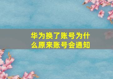 华为换了账号为什么原来账号会通知