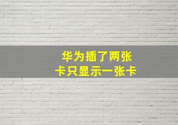 华为插了两张卡只显示一张卡