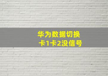 华为数据切换卡1卡2没信号