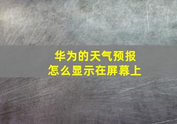 华为的天气预报怎么显示在屏幕上