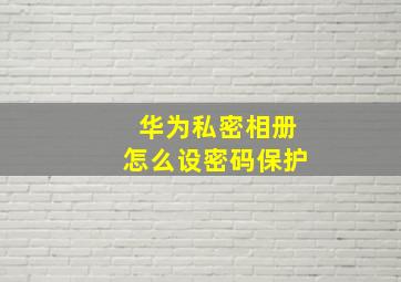 华为私密相册怎么设密码保护