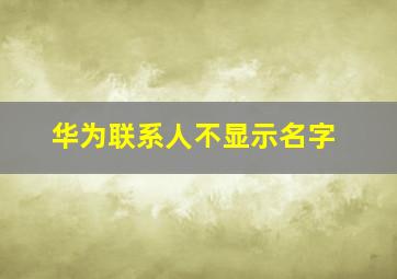 华为联系人不显示名字