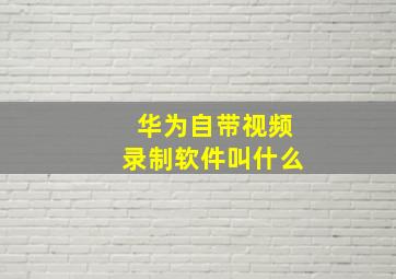 华为自带视频录制软件叫什么