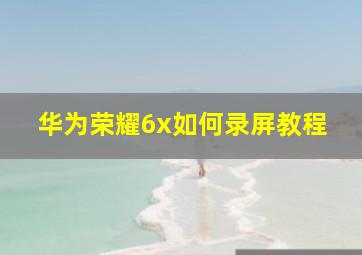 华为荣耀6x如何录屏教程