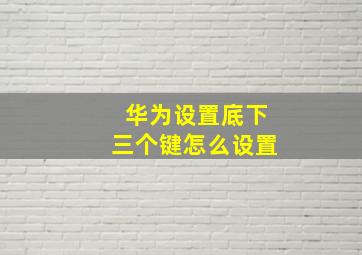 华为设置底下三个键怎么设置