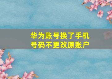 华为账号换了手机号码不更改原账户