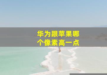 华为跟苹果哪个像素高一点