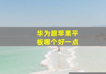 华为跟苹果平板哪个好一点