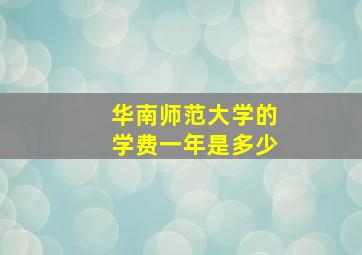 华南师范大学的学费一年是多少