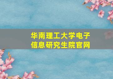 华南理工大学电子信息研究生院官网