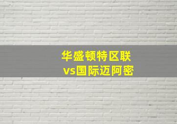 华盛顿特区联vs国际迈阿密