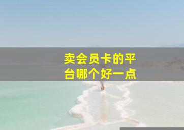 卖会员卡的平台哪个好一点