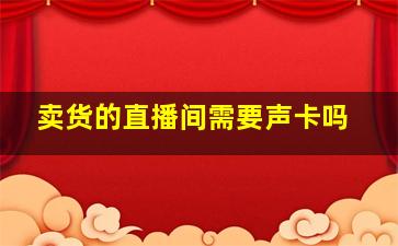 卖货的直播间需要声卡吗