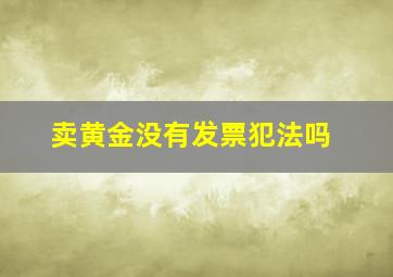 卖黄金没有发票犯法吗