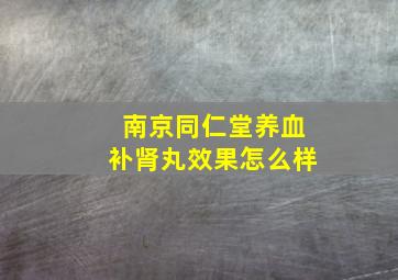 南京同仁堂养血补肾丸效果怎么样