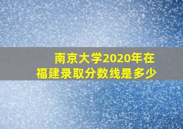 南京大学2020年在福建录取分数线是多少