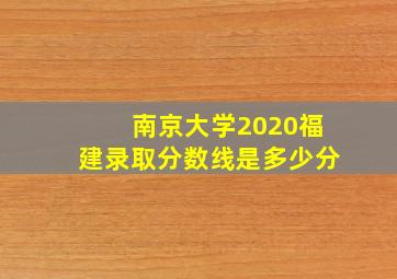 南京大学2020福建录取分数线是多少分