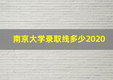 南京大学录取线多少2020